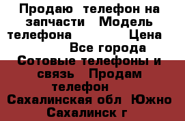 Продаю  телефон на запчасти › Модель телефона ­ Explay › Цена ­ 1 700 - Все города Сотовые телефоны и связь » Продам телефон   . Сахалинская обл.,Южно-Сахалинск г.